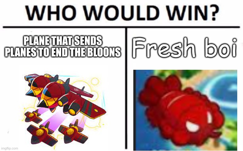 LOBster | PLANE THAT SENDS PLANES TO END THE BLOONS; Fresh boi | image tagged in memes,who would win | made w/ Imgflip meme maker