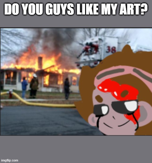 LOL | DO YOU GUYS LIKE MY ART? | image tagged in fnaf | made w/ Imgflip meme maker