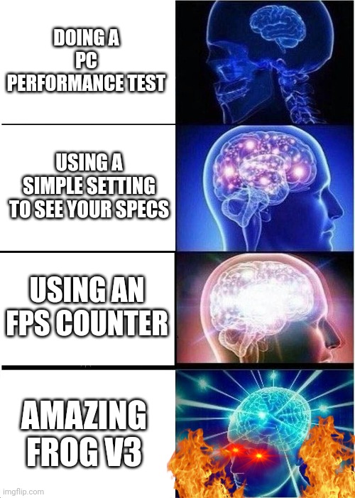 Expanding Brain Meme | DOING A PC PERFORMANCE TEST; USING A SIMPLE SETTING TO SEE YOUR SPECS; USING AN FPS COUNTER; AMAZING FROG V3 | image tagged in memes,expanding brain | made w/ Imgflip meme maker