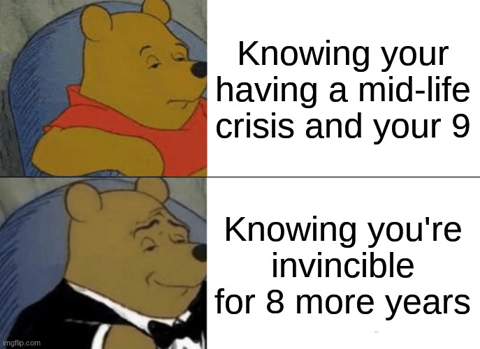 Half way there | Knowing your having a mid-life crisis and your 9; Knowing you're invincible for 8 more years | image tagged in memes,tuxedo winnie the pooh | made w/ Imgflip meme maker