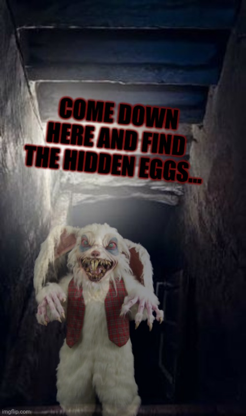Oh boy! More Easter candy... | COME DOWN HERE AND FIND THE HIDDEN EGGS... | image tagged in haunted,basement,happy easter | made w/ Imgflip meme maker