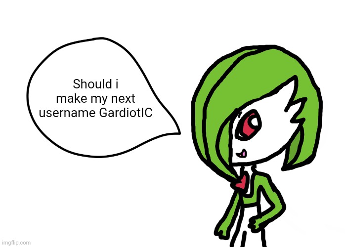 Gardevoir Speech Bubble | Should i make my next username GardiotIC | image tagged in gardevoir speech bubble | made w/ Imgflip meme maker