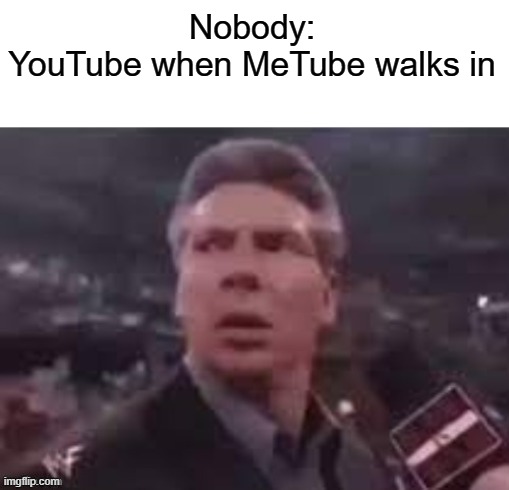 MeTube | Nobody:
YouTube when MeTube walks in | image tagged in x when x walks in,memes,funny,youtube,dank memes,wwe | made w/ Imgflip meme maker