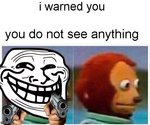 Me when the teacher sees me | i warned you; you do not see anything | image tagged in troll face,gun,gif | made w/ Imgflip meme maker
