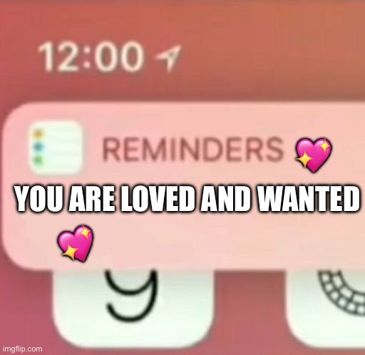 Coming in clutch to remind ya | 💖; YOU ARE LOVED AND WANTED; 💖 | image tagged in reminder notification,wholesome | made w/ Imgflip meme maker
