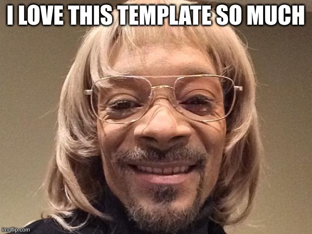 snoop dogg white guy | I LOVE THIS TEMPLATE SO MUCH | image tagged in snoop dogg white guy | made w/ Imgflip meme maker