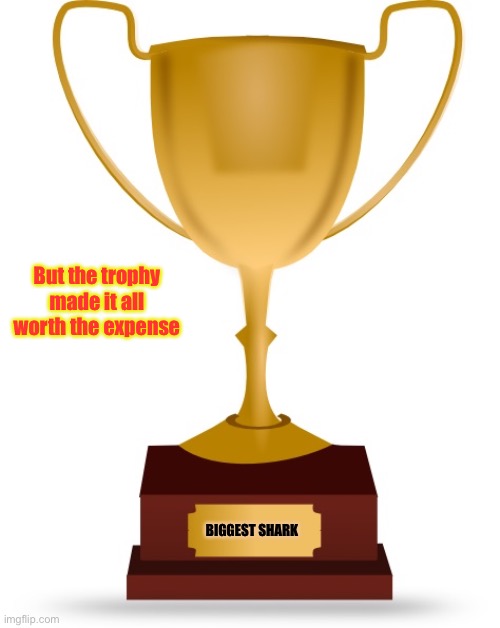 Blank Trophy | But the trophy made it all worth the expense BIGGEST SHARK | image tagged in blank trophy | made w/ Imgflip meme maker