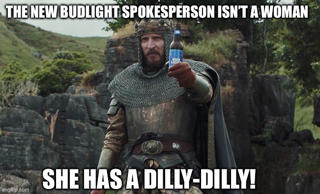 Bud light …The Queen of Beers | THE NEW BUDLIGHT SPOKESPERSON ISN’T A WOMAN; SHE HAS A DILLY-DILLY! | image tagged in bud light king,garbage,gender,lies | made w/ Imgflip meme maker