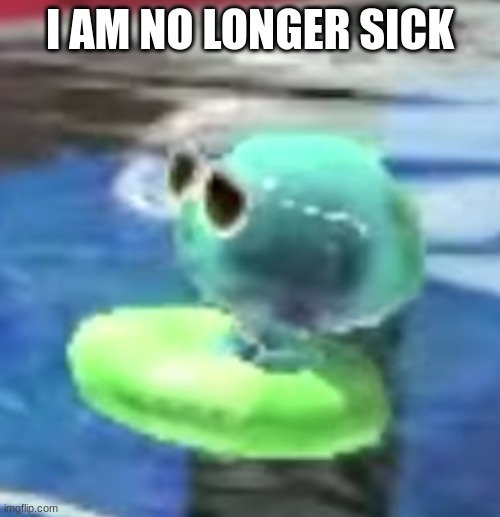I hope | I AM NO LONGER SICK | image tagged in chilling jellyfish,memes,splatoon | made w/ Imgflip meme maker