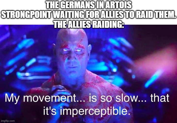 Allied raid in Artois stronghold | THE GERMANS IN ARTOIS STRONGPOINT WAITING FOR ALLIES TO RAID THEM.
THE ALLIES RAIDING: | image tagged in drax,ww1,germany | made w/ Imgflip meme maker