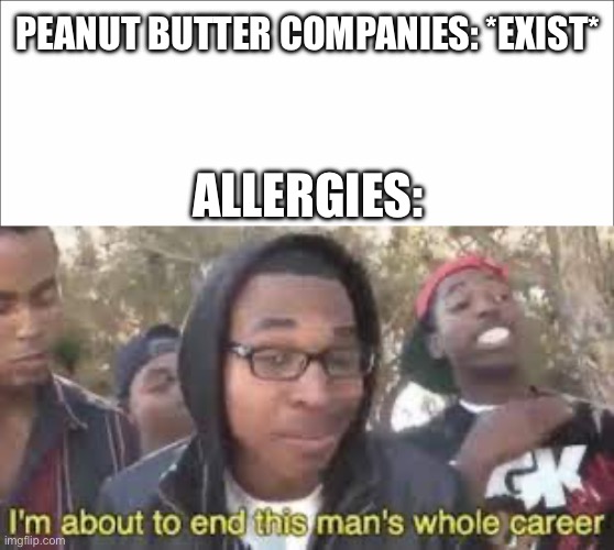 PEANUT BUTTER COMPANIES: *EXIST*; ALLERGIES: | image tagged in im about to end this man s whole career | made w/ Imgflip meme maker