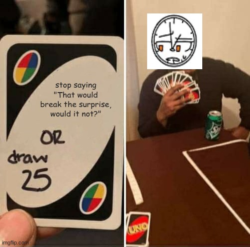 I'll let you guys guess what character that is | stop saying "That would break the surprise, would it not?" | image tagged in memes,uno draw 25 cards | made w/ Imgflip meme maker