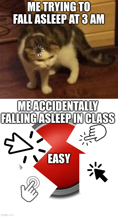 ME TRYING TO FALL ASLEEP AT 3 AM; ME ACCIDENTALLY FALLING ASLEEP IN CLASS; EASY | image tagged in loading cat | made w/ Imgflip meme maker
