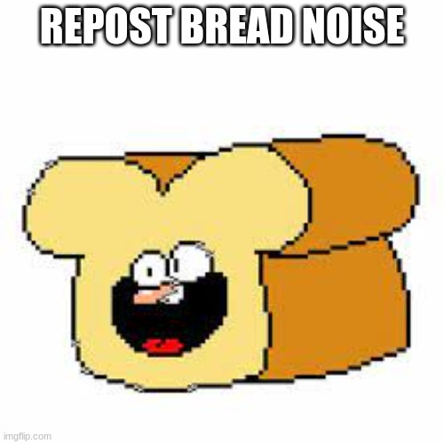 REPOST BREAD NOISE | made w/ Imgflip meme maker