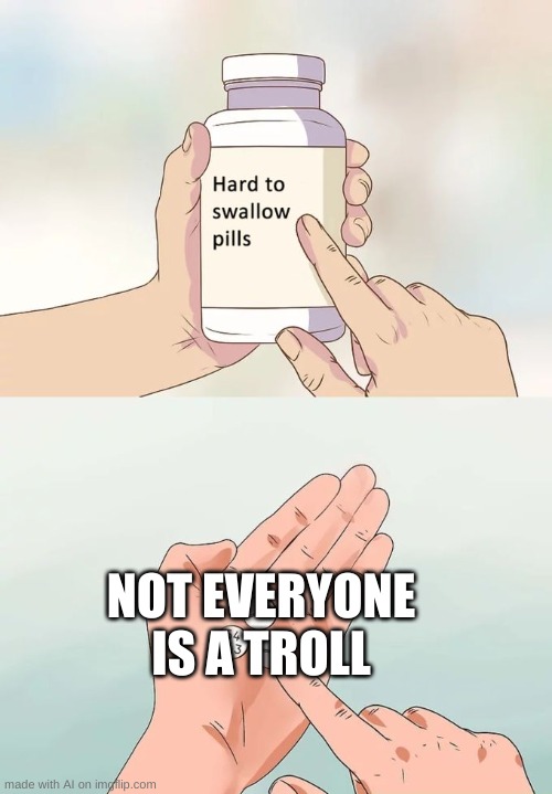 People can be nice | NOT EVERYONE IS A TROLL | image tagged in memes,hard to swallow pills,ai meme,trolls,internet trolls | made w/ Imgflip meme maker