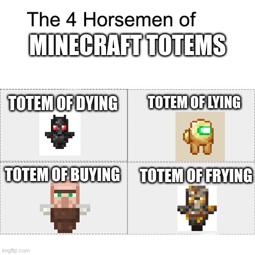Four horsemen | MINECRAFT TOTEMS; TOTEM OF DYING; TOTEM OF LYING; TOTEM OF FRYING; TOTEM OF BUYING | image tagged in four horsemen | made w/ Imgflip meme maker
