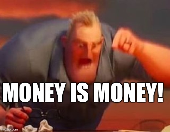 Mr incredible mad | MONEY IS MONEY! | image tagged in mr incredible mad | made w/ Imgflip meme maker