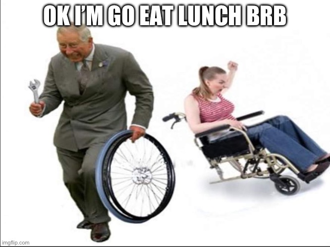 Yes | OK I’M GO EAT LUNCH BRB | image tagged in stolen bye | made w/ Imgflip meme maker