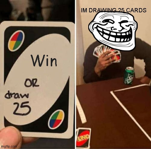 UNO Draw 25 Cards | IM DRAWING 25 CARDS; Win | image tagged in memes,uno draw 25 cards | made w/ Imgflip meme maker