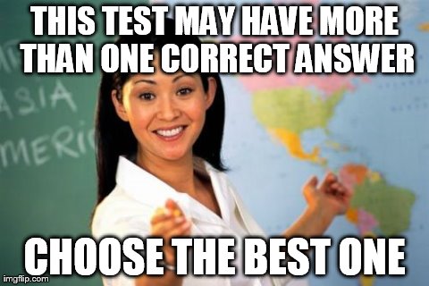 Unhelpful High School Teacher Meme | THIS TEST MAY HAVE MORE THAN ONE CORRECT ANSWER CHOOSE THE BEST ONE | image tagged in memes,unhelpful high school teacher | made w/ Imgflip meme maker