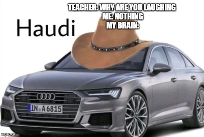 TEACHER: WHY ARE YOU LAUGHING 
ME: NOTHING
MY BRAIN: | made w/ Imgflip meme maker