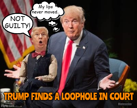 Trump the ventriloquist | My lips never moved.. NOT GUILTY! TRUMP  FINDS  A  LOOPHOLE  IN  COURT; Moteasko | image tagged in donald trump,dummy,ventriloquist,court,under oath,guilty | made w/ Imgflip meme maker