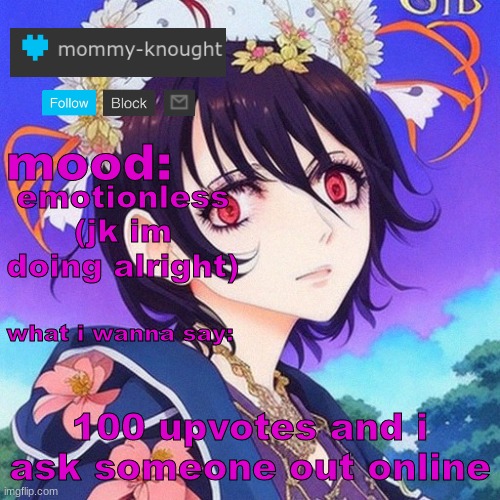 guh | emotionless (jk im doing alright); 100 upvotes and i ask someone out online | image tagged in knought temp 6 | made w/ Imgflip meme maker