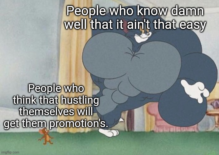Seriously. Stop over working yourselves. | People who know damn well that it ain't that easy; People who think that hustling themselves will get them promotion's. | image tagged in tom and jerry | made w/ Imgflip meme maker