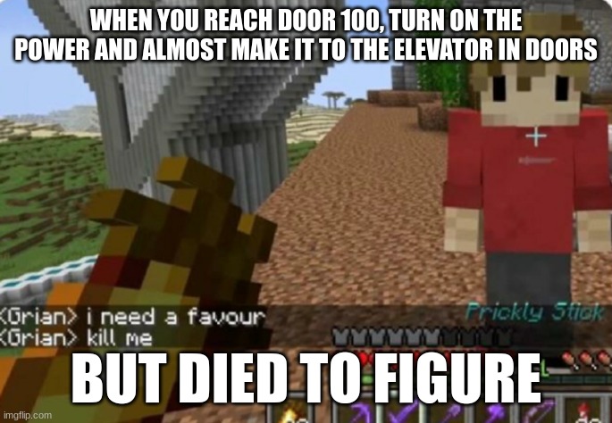 Kill me | WHEN YOU REACH DOOR 100, TURN ON THE POWER AND ALMOST MAKE IT TO THE ELEVATOR IN DOORS; BUT DIED TO FIGURE | image tagged in kill me | made w/ Imgflip meme maker