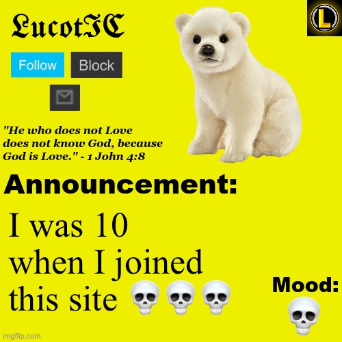 . | I was 10 when I joined this site 💀💀💀; 💀 | image tagged in lucotic polar bear announcement temp v3 | made w/ Imgflip meme maker