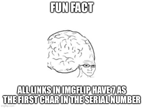 fact bout links | FUN FACT; ALL LINKS IN IMGFLIP HAVE 7 AS
THE FIRST CHAR IN THE SERIAL NUMBER | image tagged in reverb,fun,frontpage | made w/ Imgflip meme maker