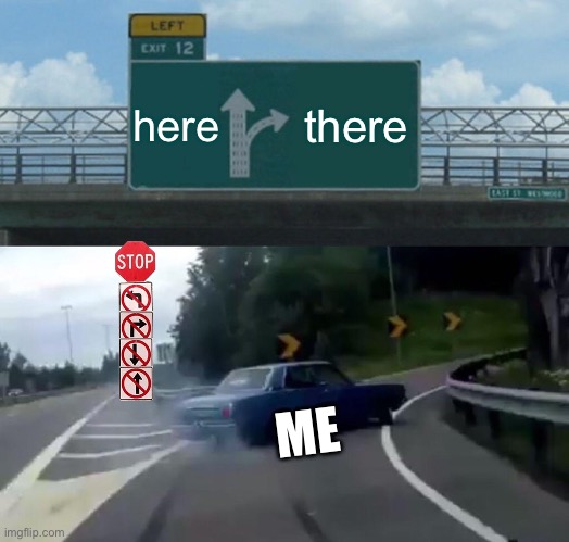 everyone not dumb | here; there; ME | image tagged in memes,left exit 12 off ramp,reverb,fun,not-repost,not repost | made w/ Imgflip meme maker