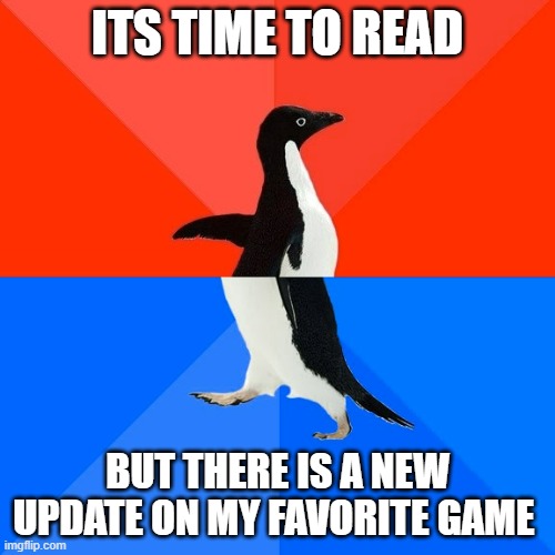 Socially Awesome Awkward Penguin | ITS TIME TO READ; BUT THERE IS A NEW UPDATE ON MY FAVORITE GAME | image tagged in memes,socially awesome awkward penguin | made w/ Imgflip meme maker