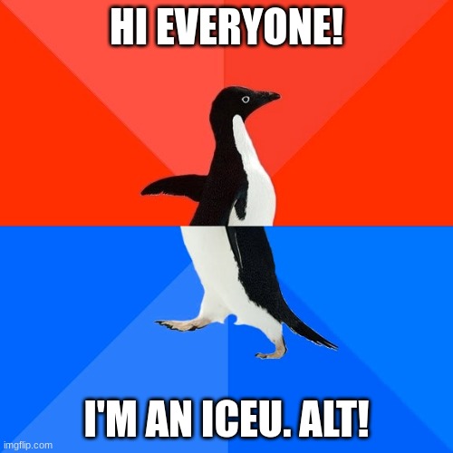 Socially Awesome Awkward Penguin Meme | HI EVERYONE! I'M AN ICEU. ALT! | image tagged in memes,socially awesome awkward penguin | made w/ Imgflip meme maker