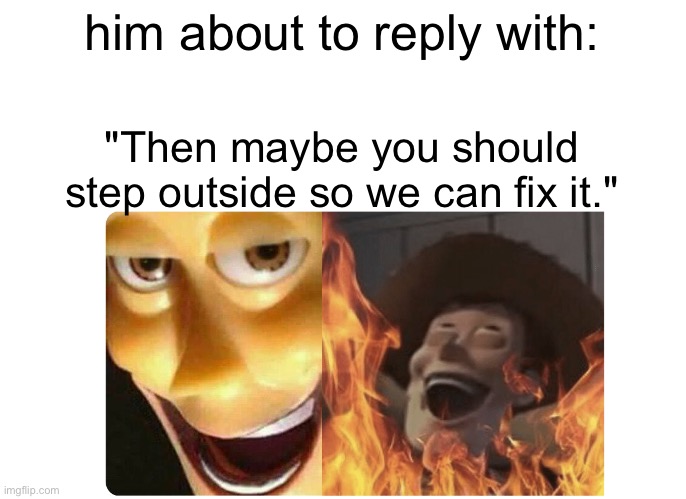 Satanic Woody | him about to reply with: "Then maybe you should step outside so we can fix it." | image tagged in satanic woody | made w/ Imgflip meme maker