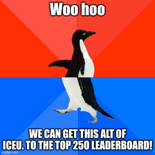 Socially Awesome Awkward Penguin Meme | Woo hoo; WE CAN GET THIS ALT OF ICEU. TO THE TOP 250 LEADERBOARD! | image tagged in memes,socially awesome awkward penguin | made w/ Imgflip meme maker