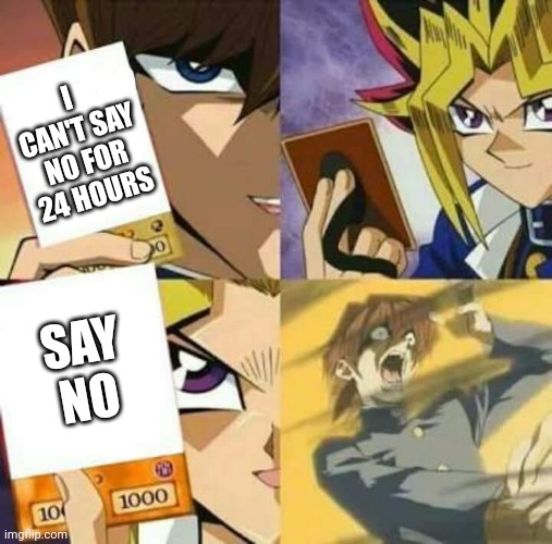 Backfired | I CAN'T SAY NO FOR 24 HOURS; SAY NO | image tagged in yu gi oh | made w/ Imgflip meme maker