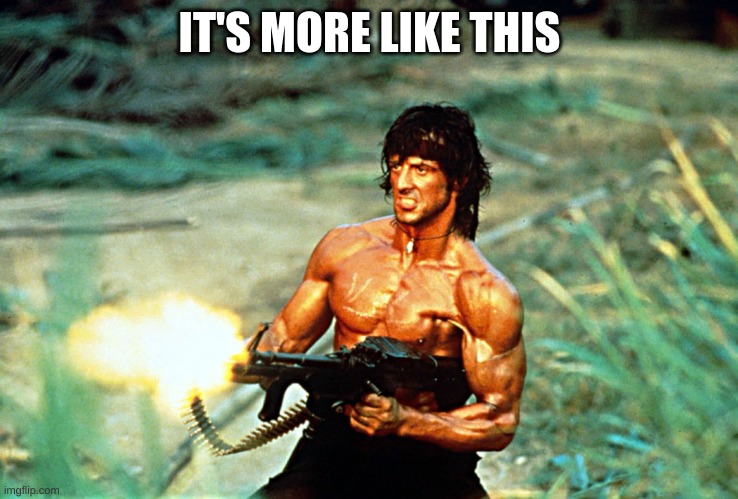 Rambo shooting | IT'S MORE LIKE THIS | image tagged in rambo shooting | made w/ Imgflip meme maker
