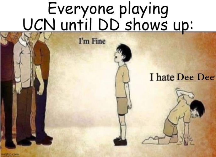 i'm fine | Everyone playing UCN until DD shows up:; Dee Dee | image tagged in i'm fine,fnaf,five nights at freddy's | made w/ Imgflip meme maker