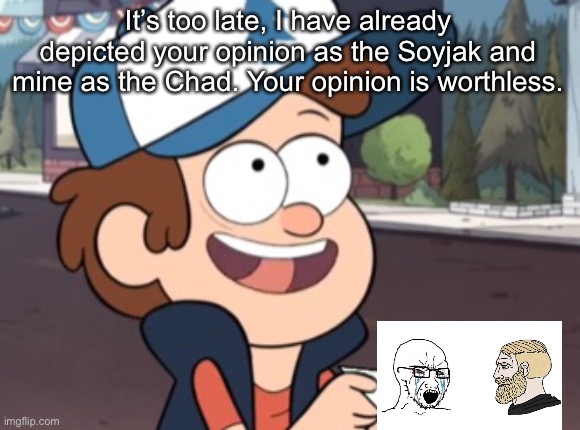 It’s too late, I have already depicted your opinion as the Soyjak and mine as the Chad. Your opinion is worthless. | made w/ Imgflip meme maker