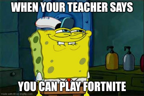 Don't You Squidward | WHEN YOUR TEACHER SAYS; YOU CAN PLAY FORTNITE | image tagged in memes,don't you squidward | made w/ Imgflip meme maker