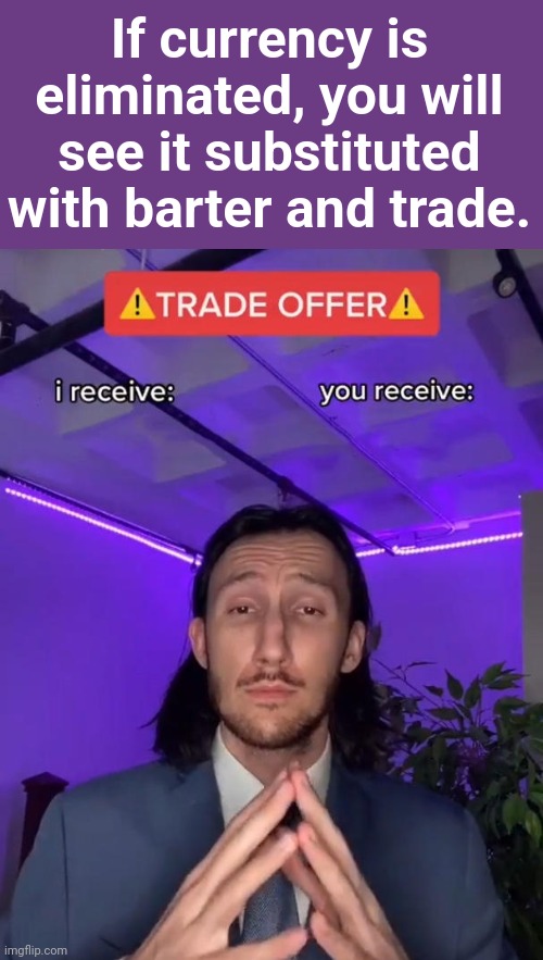 Trade Offer | If currency is eliminated, you will see it substituted with barter and trade. | image tagged in trade offer | made w/ Imgflip meme maker