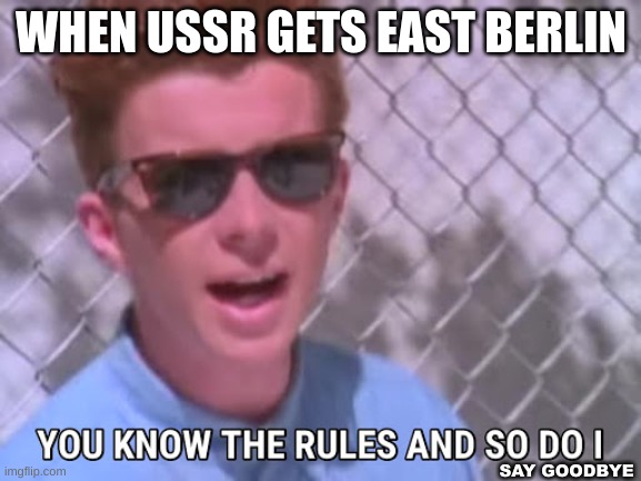 Rick astley you know the rules | WHEN USSR GETS EAST BERLIN; SAY GOODBYE | image tagged in rick astley you know the rules | made w/ Imgflip meme maker