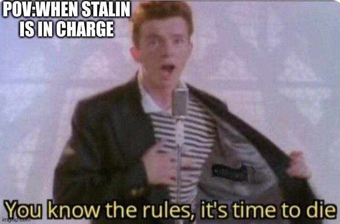 You know the rules its time to die | POV:WHEN STALIN IS IN CHARGE | image tagged in you know the rules its time to die | made w/ Imgflip meme maker