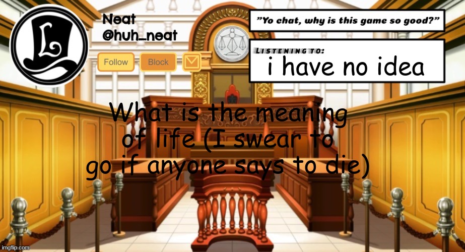 Huh_neat announcement template | i have no idea; What is the meaning of life (I swear to go if anyone says to die) | image tagged in huh_neat announcement template | made w/ Imgflip meme maker