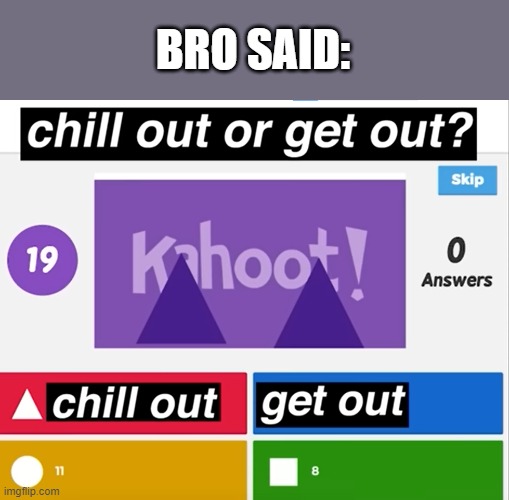 Chill out or Get out | BRO SAID: | image tagged in chill out or get out | made w/ Imgflip meme maker