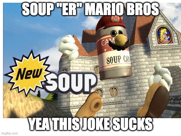 bad joke | SOUP "ER" MARIO BROS; YEA THIS JOKE SUCKS | image tagged in mario,soup | made w/ Imgflip meme maker