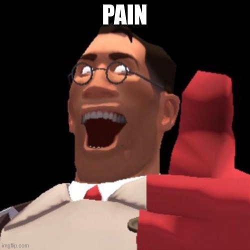 TF2 Medic | PAIN | image tagged in tf2 medic | made w/ Imgflip meme maker