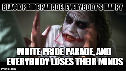 Go Figure | BLACK PRIDE PARADE, EVERYBODY'S HAPPY WHITE PRIDE PARADE, AND EVERYBODY LOSES THEIR MINDS | image tagged in memes,and everybody loses their minds | made w/ Imgflip meme maker