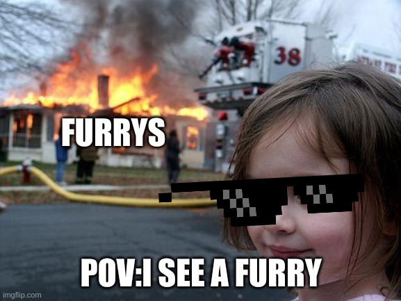 antifurry meme | FURRYS; POV:I SEE A FURRY | image tagged in memes,disaster girl | made w/ Imgflip meme maker